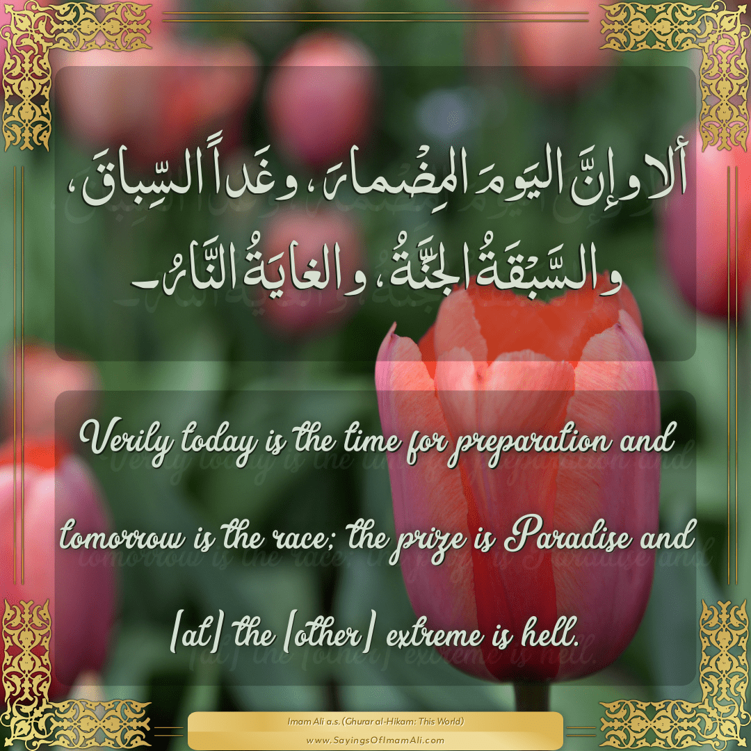 Verily today is the time for preparation and tomorrow is the race; the...